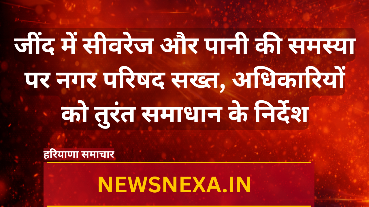जींद में सीवरेज और पानी की समस्या पर नगर परिषद सख्त